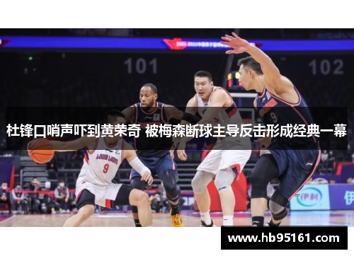 杜锋口哨声吓到黄荣奇 被梅森断球主导反击形成经典一幕